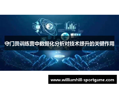守门员训练营中数据化分析对技术提升的关键作用