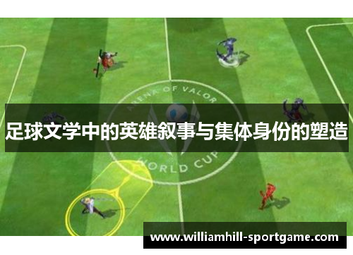 足球文学中的英雄叙事与集体身份的塑造